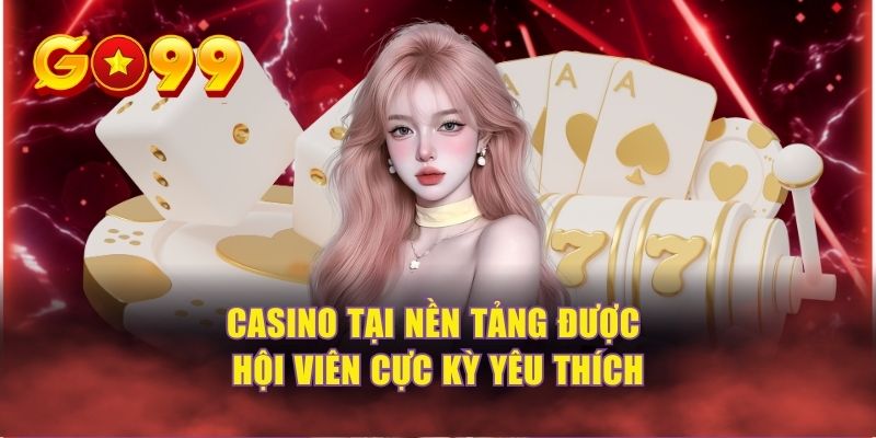 Casino tại nền tảng được hội viên cực kỳ yêu thích