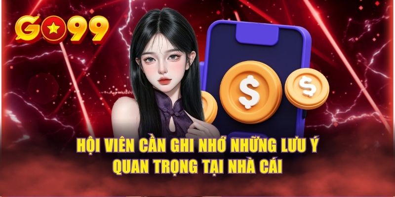 Hội viên cần ghi nhớ những lưu ý quan trọng tại nhà cái
