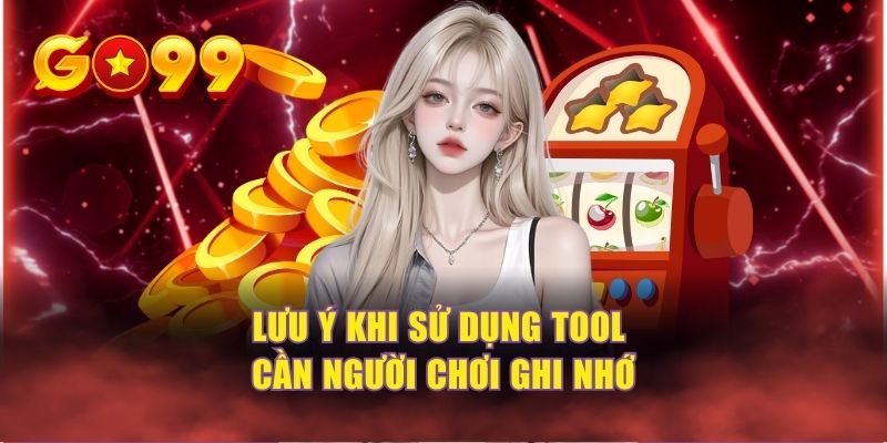 Lưu ý khi sử dụng tool cần người chơi ghi nhớ
